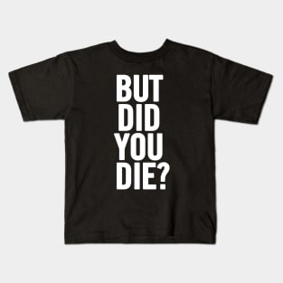 But Did You Die? Kids T-Shirt